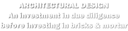 ARCHITECTURAL DESIGN An investment in due diligence before investing in bricks & mortar